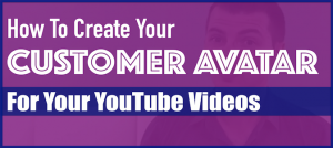 How To Create Your Customer Avatar For Your YouTube Videos
