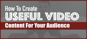 How To Create Useful Video Content For Your Audience